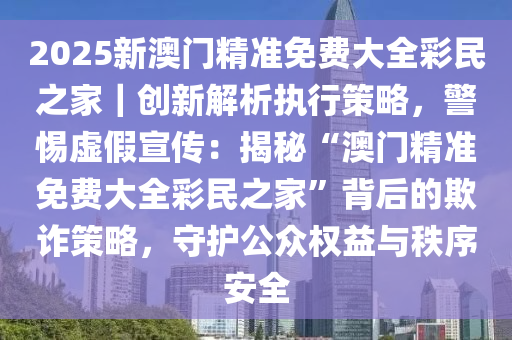 2025新澳门最精准免费大全;警惕虚假宣传-系统管理执行
